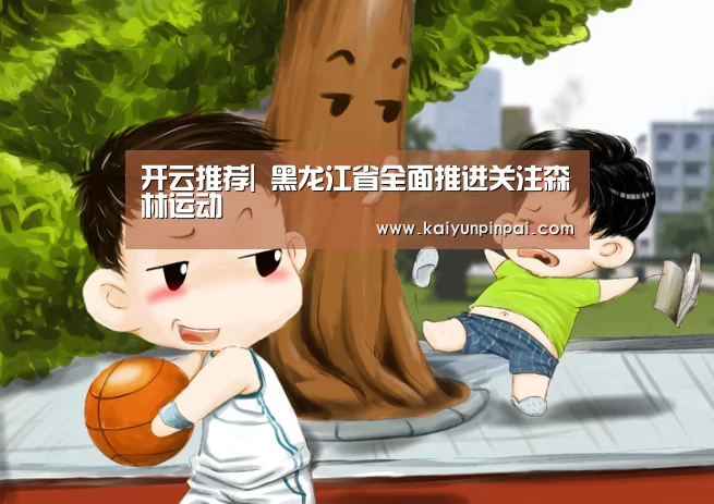 开云推荐|
黑龙江省全面推进关注森林运动(图1) 开云热点