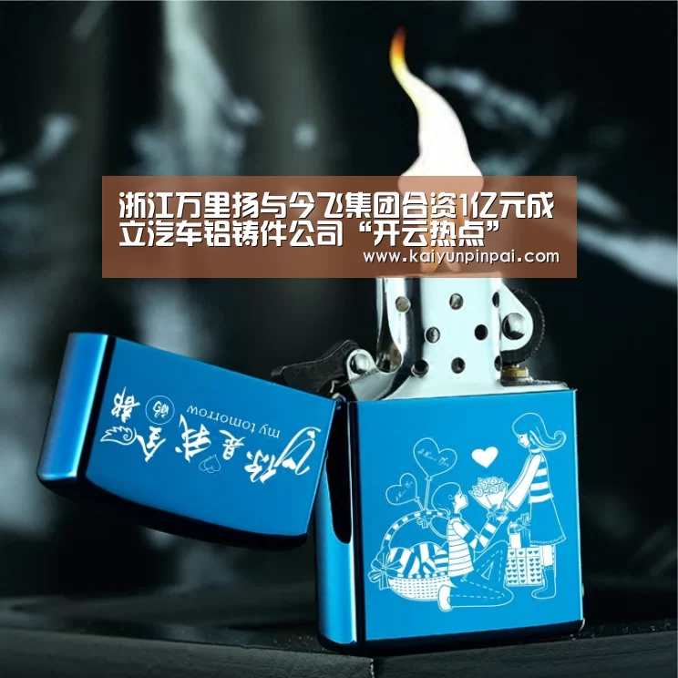 浙江万里扬与今飞集团合资1亿元成立汽车铝铸件公司“开云热点”(图4) 开云网站