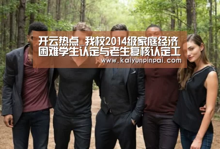 开云热点_我校2014级家庭经济困难学生认定与老生复核认定工作顺利完成(图1) 开云网站