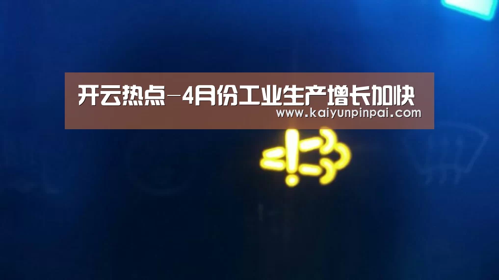 开云热点-4月份工业生产增长加快(图1) 开云推荐