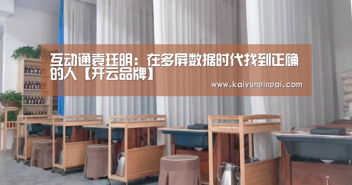 互动通袁珏明:在多屏数据时代找到正确的人【开云品牌】(图1) 开云推荐