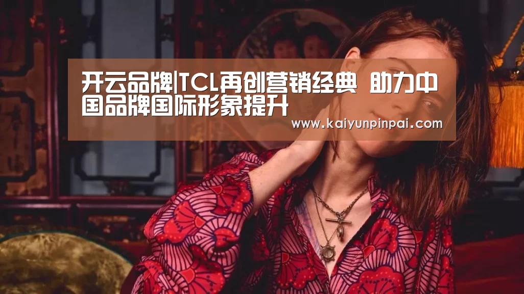 开云品牌|TCL再创营销经典 助力中国品牌国际形象提升(图3) 开云热点